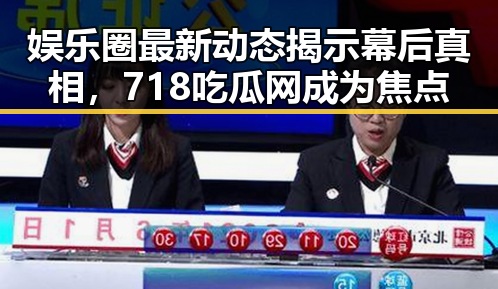 娱乐圈最新动态揭示幕后真相，718吃瓜网成为焦点