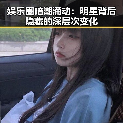 娱乐圈暗潮涌动:明星背后隐藏的深层次变化