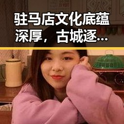 驻马店文化底蕴深厚，古城逐步焕发新活力