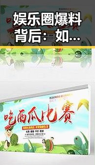 娱乐圈爆料背后：如何在吃瓜时守护网络环境？
