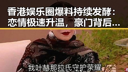 香港娱乐圈爆料持续发酵：恋情极速升温，豪门背后暗潮涌动？🤔